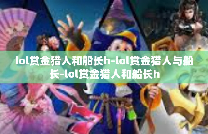 lol赏金猎人和船长h-lol赏金猎人与船长-lol赏金猎人和船长h