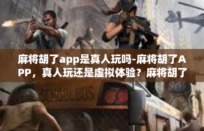 麻将胡了app是真人玩吗-麻将胡了APP，真人玩还是虚拟体验？麻将胡了app是真人玩吗