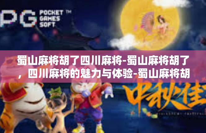 蜀山麻将胡了四川麻将-蜀山麻将胡了，四川麻将的魅力与体验-蜀山麻将胡了四川麻将