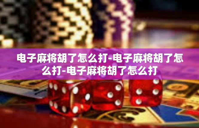 电子麻将胡了怎么打-电子麻将胡了怎么打-电子麻将胡了怎么打