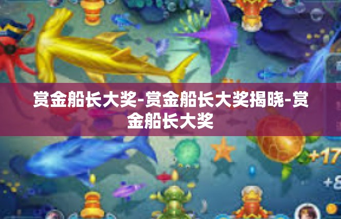 赏金船长大奖-赏金船长大奖揭晓-赏金船长大奖