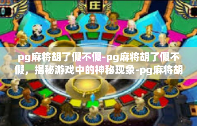 pg麻将胡了假不假-pg麻将胡了假不假，揭秘游戏中的神秘现象-pg麻将胡了假不假