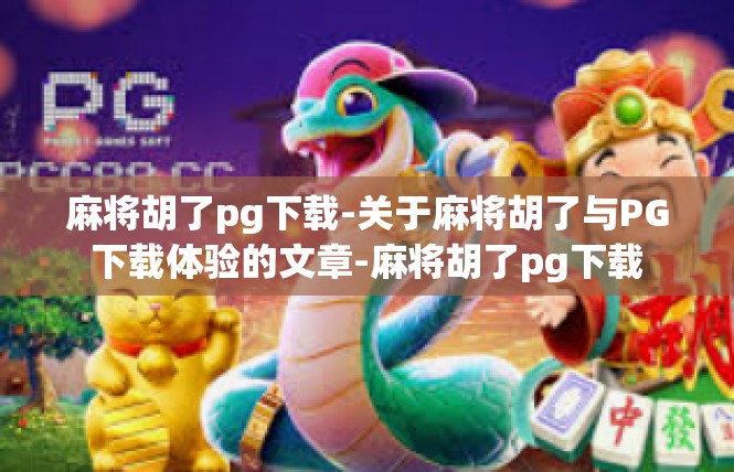麻将胡了pg下载-关于麻将胡了与PG下载体验的文章-麻将胡了pg下载