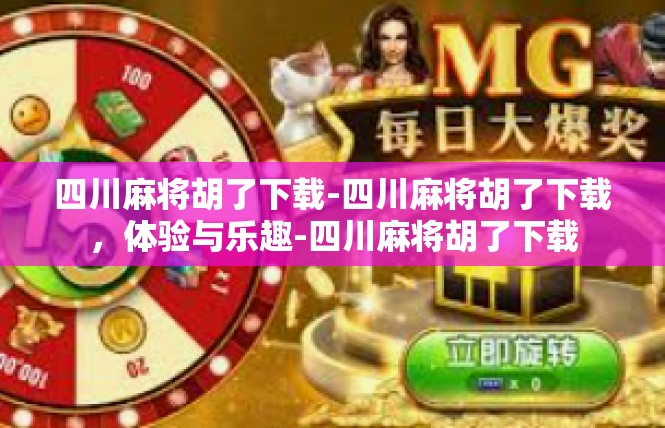 四川麻将胡了下载-四川麻将胡了下载，体验与乐趣-四川麻将胡了下载