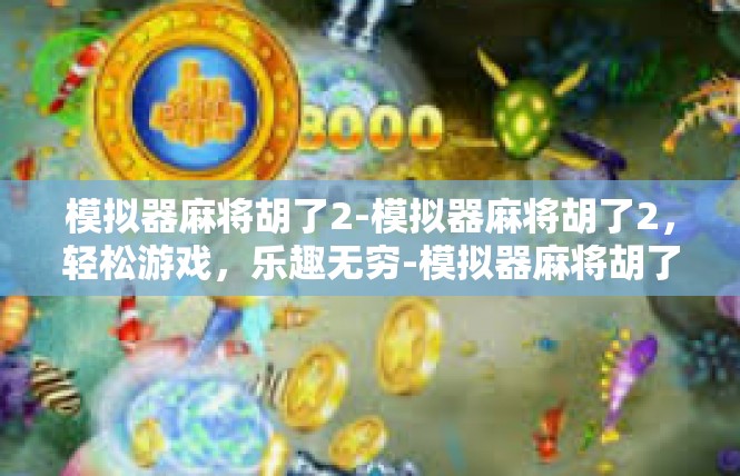 模拟器麻将胡了2-模拟器麻将胡了2，轻松游戏，乐趣无穷-模拟器麻将胡了2