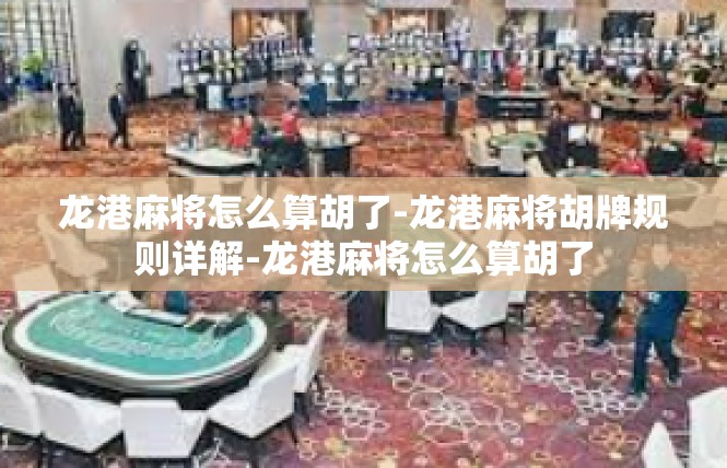 龙港麻将怎么算胡了-龙港麻将胡牌规则详解-龙港麻将怎么算胡了