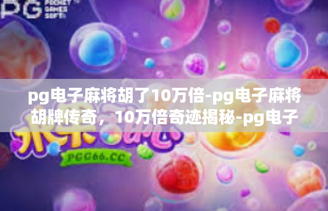 pg电子麻将胡了10万倍-pg电子麻将胡牌传奇，10万倍奇迹揭秘-pg电子麻将胡了10万倍