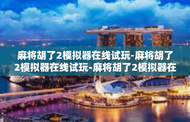 麻将胡了2模拟器在线试玩-麻将胡了2模拟器在线试玩-麻将胡了2模拟器在线试玩