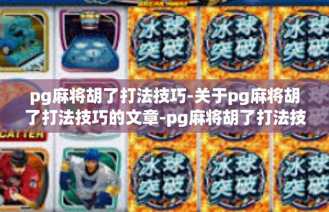 pg麻将胡了打法技巧-关于pg麻将胡了打法技巧的文章-pg麻将胡了打法技巧