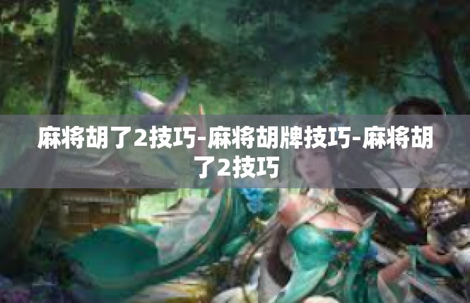 麻将胡了2技巧-麻将胡牌技巧-麻将胡了2技巧