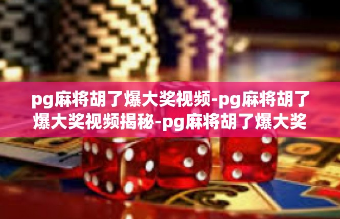 pg麻将胡了爆大奖视频-pg麻将胡了爆大奖视频揭秘-pg麻将胡了爆大奖视频