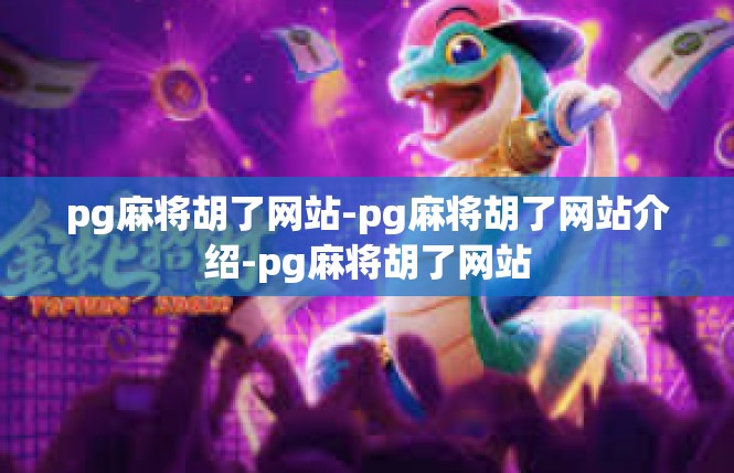 pg麻将胡了网站-pg麻将胡了网站介绍-pg麻将胡了网站