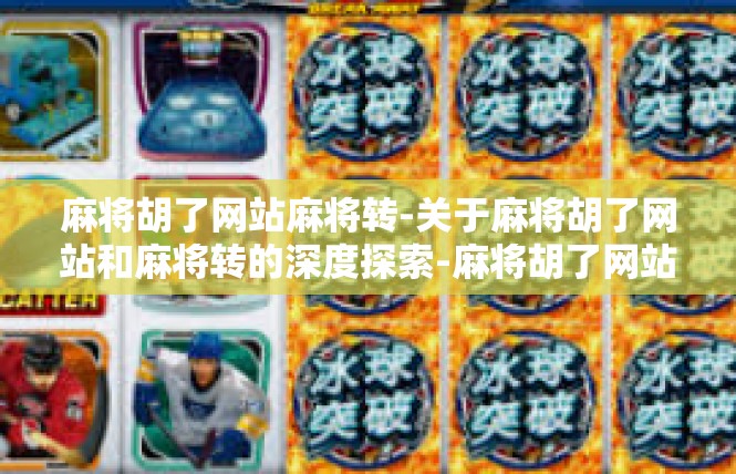 麻将胡了网站麻将转-关于麻将胡了网站和麻将转的深度探索-麻将胡了网站麻将转