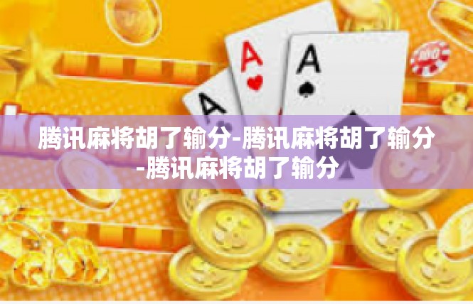 腾讯麻将胡了输分-腾讯麻将胡了输分-腾讯麻将胡了输分
