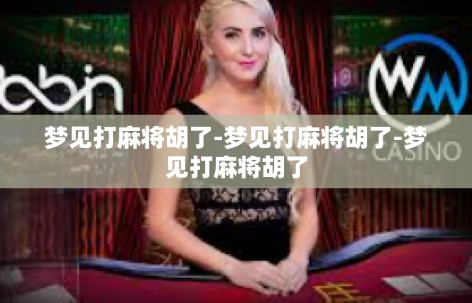 梦见打麻将胡了-梦见打麻将胡了-梦见打麻将胡了