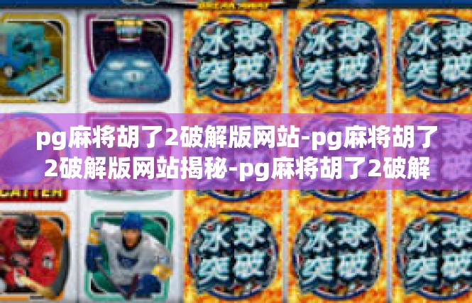 pg麻将胡了2破解版网站-pg麻将胡了2破解版网站揭秘-pg麻将胡了2破解版网站