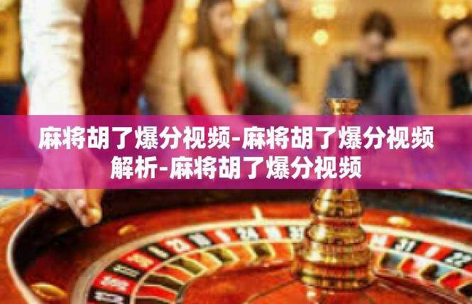 麻将胡了爆分视频-麻将胡了爆分视频解析-麻将胡了爆分视频