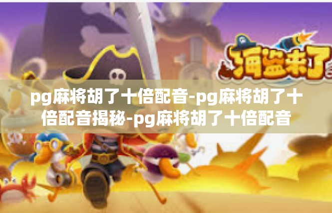 pg麻将胡了十倍配音-pg麻将胡了十倍配音揭秘-pg麻将胡了十倍配音
