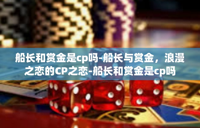 船长和赏金是cp吗-船长与赏金，浪漫之恋的CP之恋-船长和赏金是cp吗