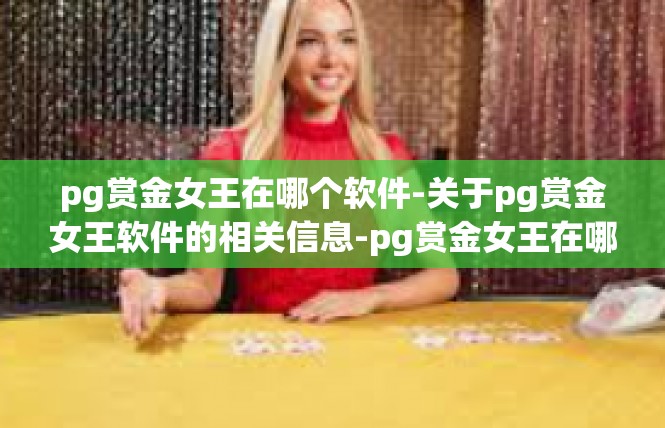pg赏金女王在哪个软件-关于pg赏金女王软件的相关信息-pg赏金女王在哪个软件