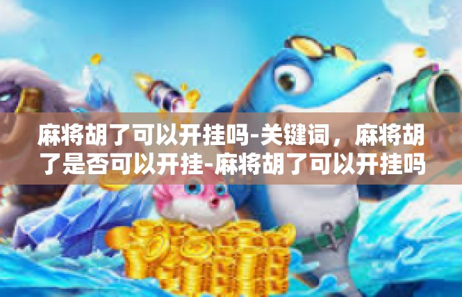 麻将胡了可以开挂吗-关键词，麻将胡了是否可以开挂-麻将胡了可以开挂吗