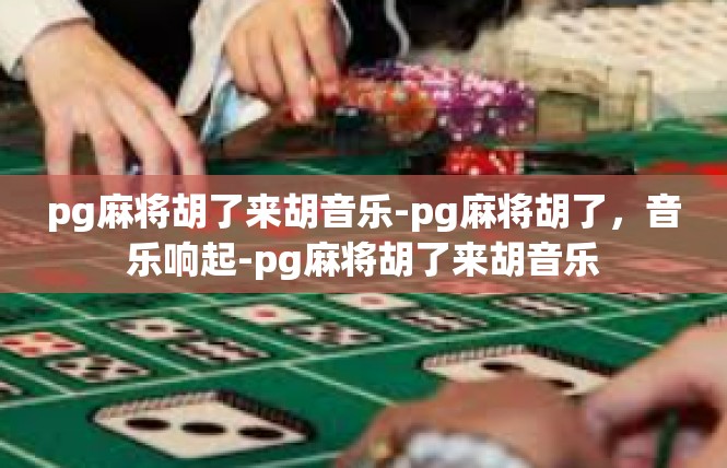 pg麻将胡了来胡音乐-pg麻将胡了，音乐响起-pg麻将胡了来胡音乐