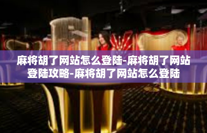 麻将胡了网站怎么登陆-麻将胡了网站登陆攻略-麻将胡了网站怎么登陆