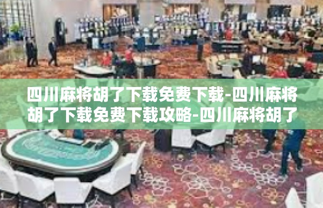 四川麻将胡了下载免费下载-四川麻将胡了下载免费下载攻略-四川麻将胡了下载免费下载