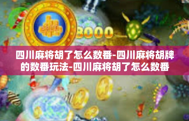 四川麻将胡了怎么数番-四川麻将胡牌的数番玩法-四川麻将胡了怎么数番