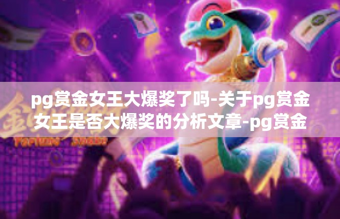 pg赏金女王大爆奖了吗-关于pg赏金女王是否大爆奖的分析文章-pg赏金女王大爆奖了吗
