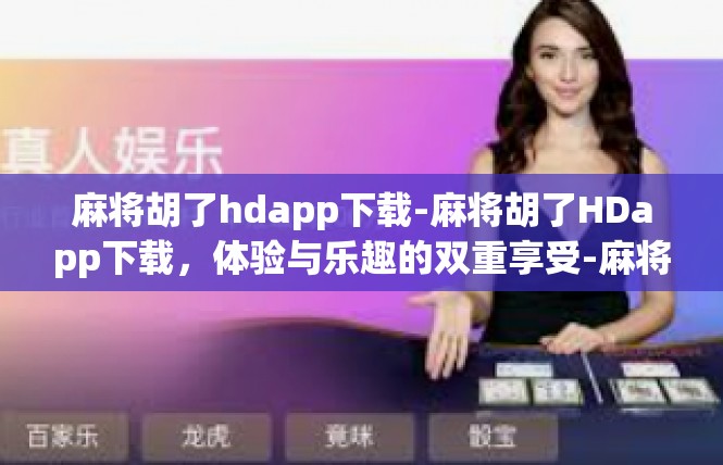 麻将胡了hdapp下载-麻将胡了HDapp下载，体验与乐趣的双重享受-麻将胡了hdapp下载