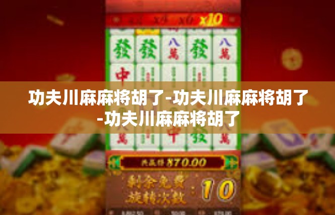 功夫川麻麻将胡了-功夫川麻麻将胡了-功夫川麻麻将胡了