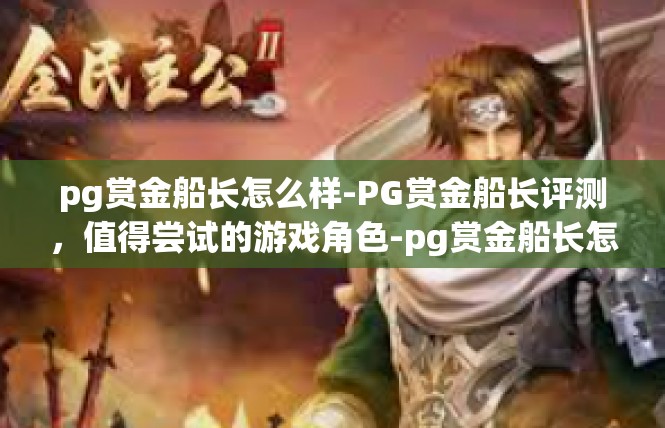 pg赏金船长怎么样-PG赏金船长评测，值得尝试的游戏角色-pg赏金船长怎么样