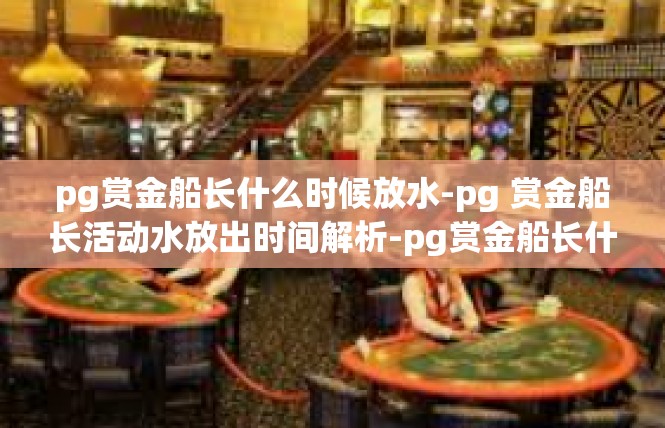 pg赏金船长什么时候放水-pg 赏金船长活动水放出时间解析-pg赏金船长什么时候放水