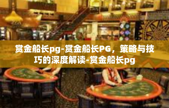 赏金船长pg-赏金船长PG，策略与技巧的深度解读-赏金船长pg