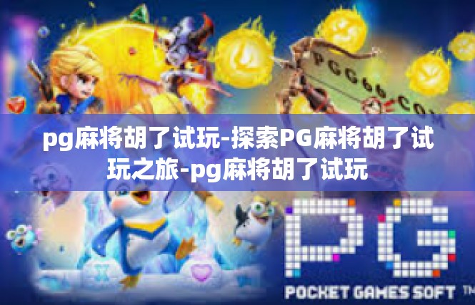 pg麻将胡了试玩-探索PG麻将胡了试玩之旅-pg麻将胡了试玩