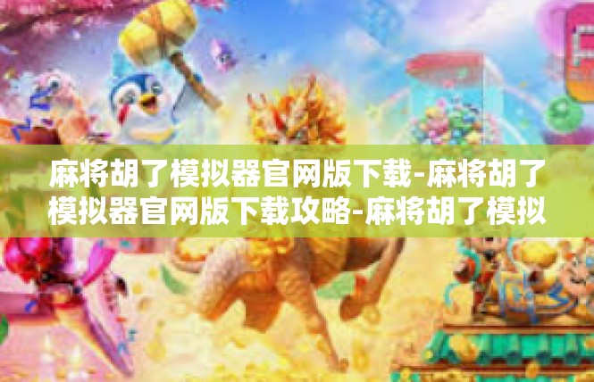 麻将胡了模拟器官网版下载-麻将胡了模拟器官网版下载攻略-麻将胡了模拟器官网版下载