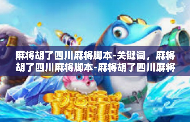 麻将胡了四川麻将脚本-关键词，麻将胡了四川麻将脚本-麻将胡了四川麻将脚本