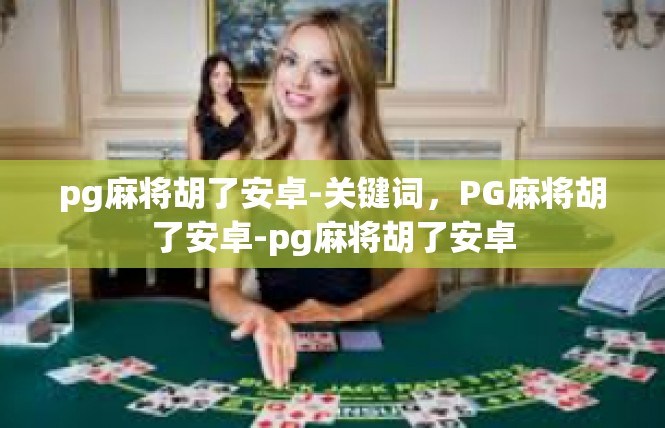 pg麻将胡了安卓-关键词，PG麻将胡了安卓-pg麻将胡了安卓