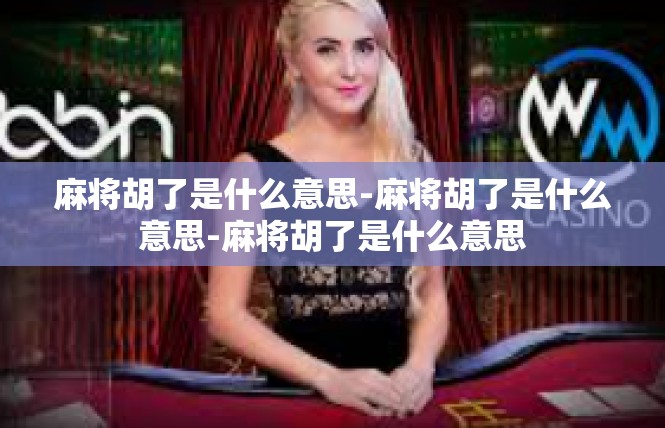 麻将胡了是什么意思-麻将胡了是什么意思-麻将胡了是什么意思