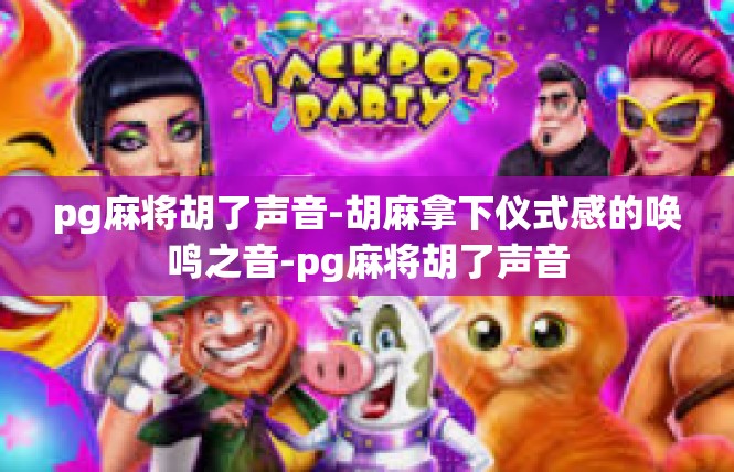 pg麻将胡了声音-胡麻拿下仪式感的唤鸣之音-pg麻将胡了声音