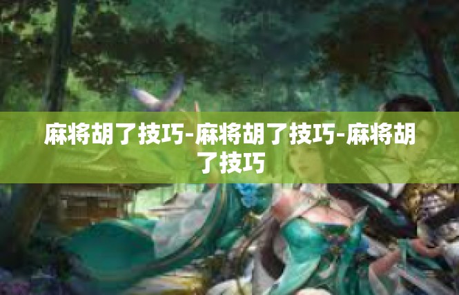 麻将胡了技巧-麻将胡了技巧-麻将胡了技巧