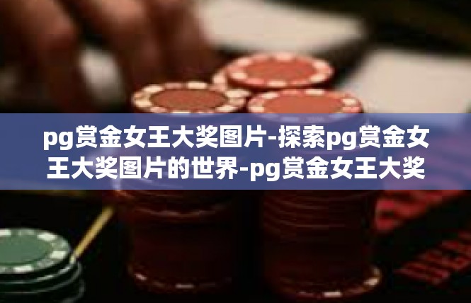 pg赏金女王大奖图片-探索pg赏金女王大奖图片的世界-pg赏金女王大奖图片