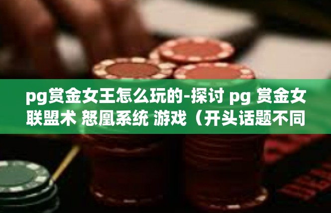 pg赏金女王怎么玩的-探讨 pg 赏金女联盟术 怒凰系统 游戏（开头话题不同编码有待诉讼）游玩分享-pg赏金女王怎么玩的