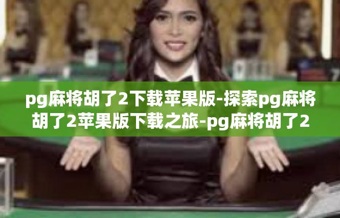 pg麻将胡了2下载苹果版-探索pg麻将胡了2苹果版下载之旅-pg麻将胡了2下载苹果版