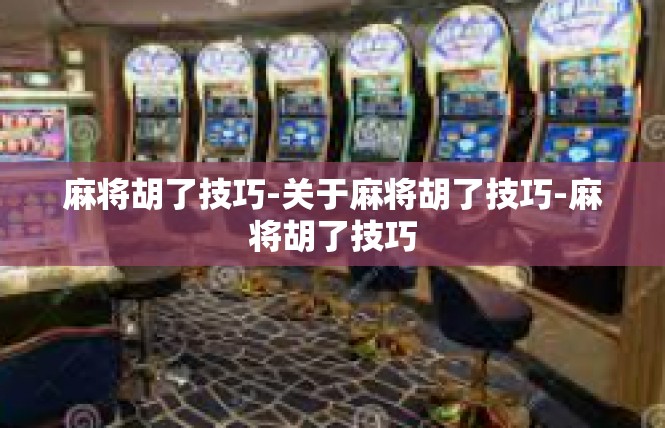 麻将胡了技巧-关于麻将胡了技巧-麻将胡了技巧