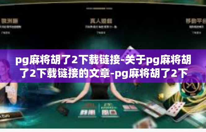 pg麻将胡了2下载链接-关于pg麻将胡了2下载链接的文章-pg麻将胡了2下载链接