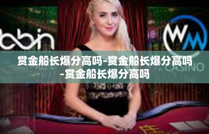 赏金船长爆分高吗-赏金船长爆分高吗-赏金船长爆分高吗
