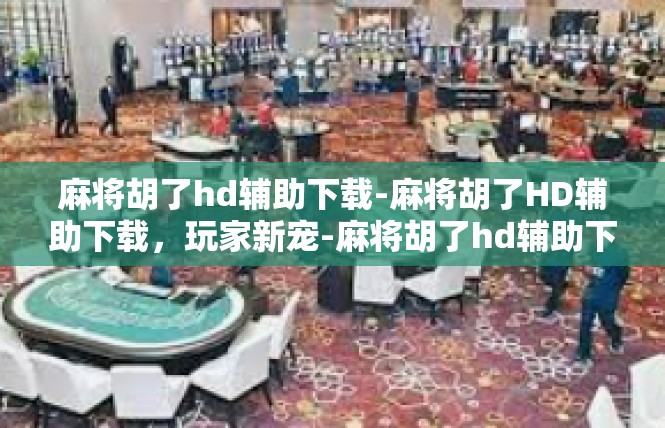 麻将胡了hd辅助下载-麻将胡了HD辅助下载，玩家新宠-麻将胡了hd辅助下载