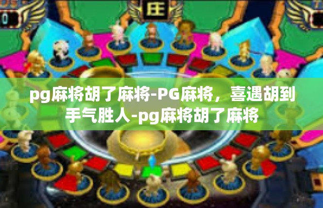 pg麻将胡了麻将-PG麻将，喜遇胡到手气胜人-pg麻将胡了麻将